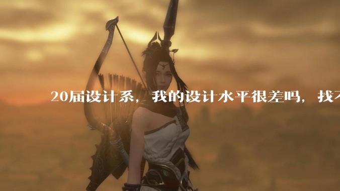 20届设计系，我的设计水平很差吗，找不到合适的工作?
