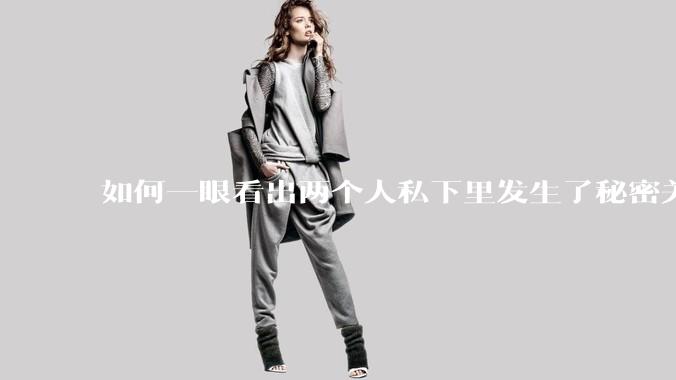 如何一眼看出两个人私下里发生了秘密关系？