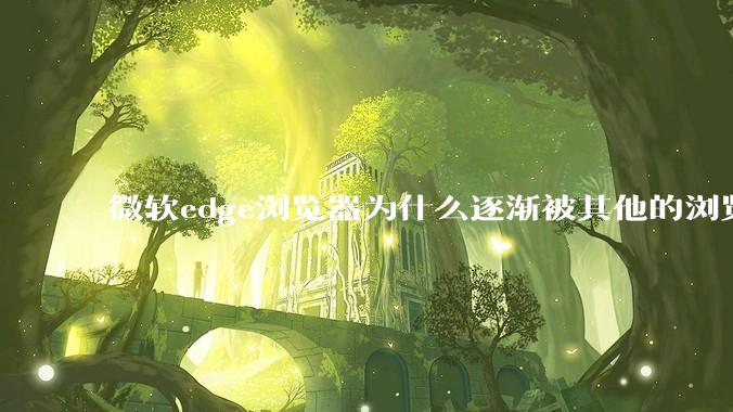 微软edge浏览器为什么逐渐被其他的浏览器代替？