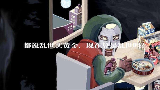 都说乱世买黄金，现在算是乱世吗？