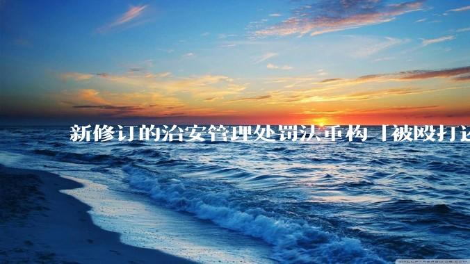 新修订的治安管理处罚法重构「被殴打还手即互殴」的认定标准，明确正当防卫免处罚，怎样从法律角度解读？