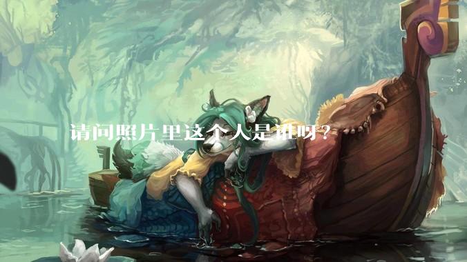 请问照片里这个人是谁呀？