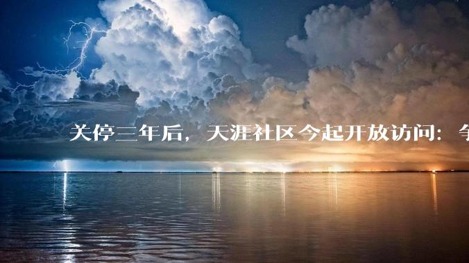 关停三年后，天涯社区今起开放访问：争取6月逐步恢复互动功能_tianya_数据_net