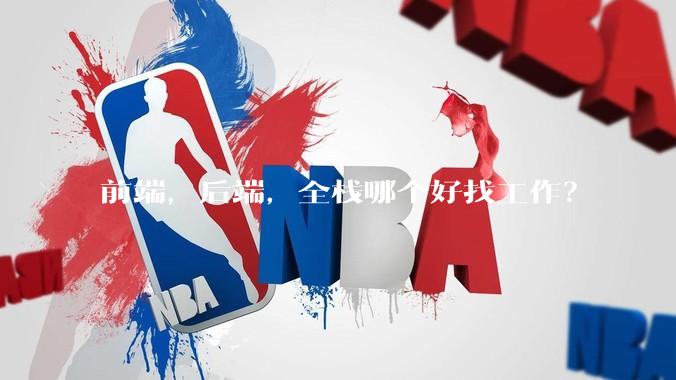 前端，后端，全栈哪个好找工作？