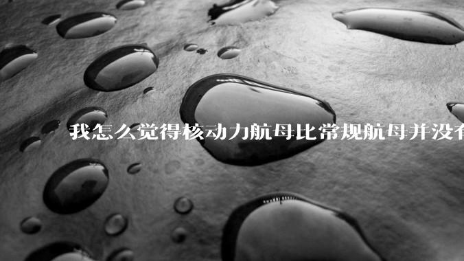 我怎么觉得核动力航母比常规航母并没有多大优势？