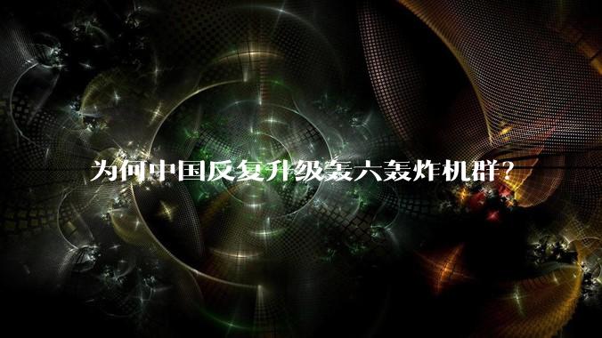 为何中国反复升级轰六轰炸机群？