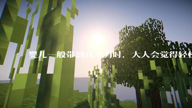 婴儿一般带到几个月时，大人会觉得轻松些？