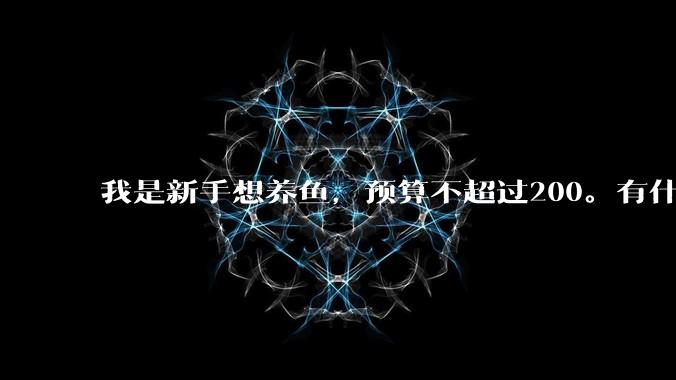 我是新手想养鱼，预算不超过200。有什么好的建议或者禁忌吗。？